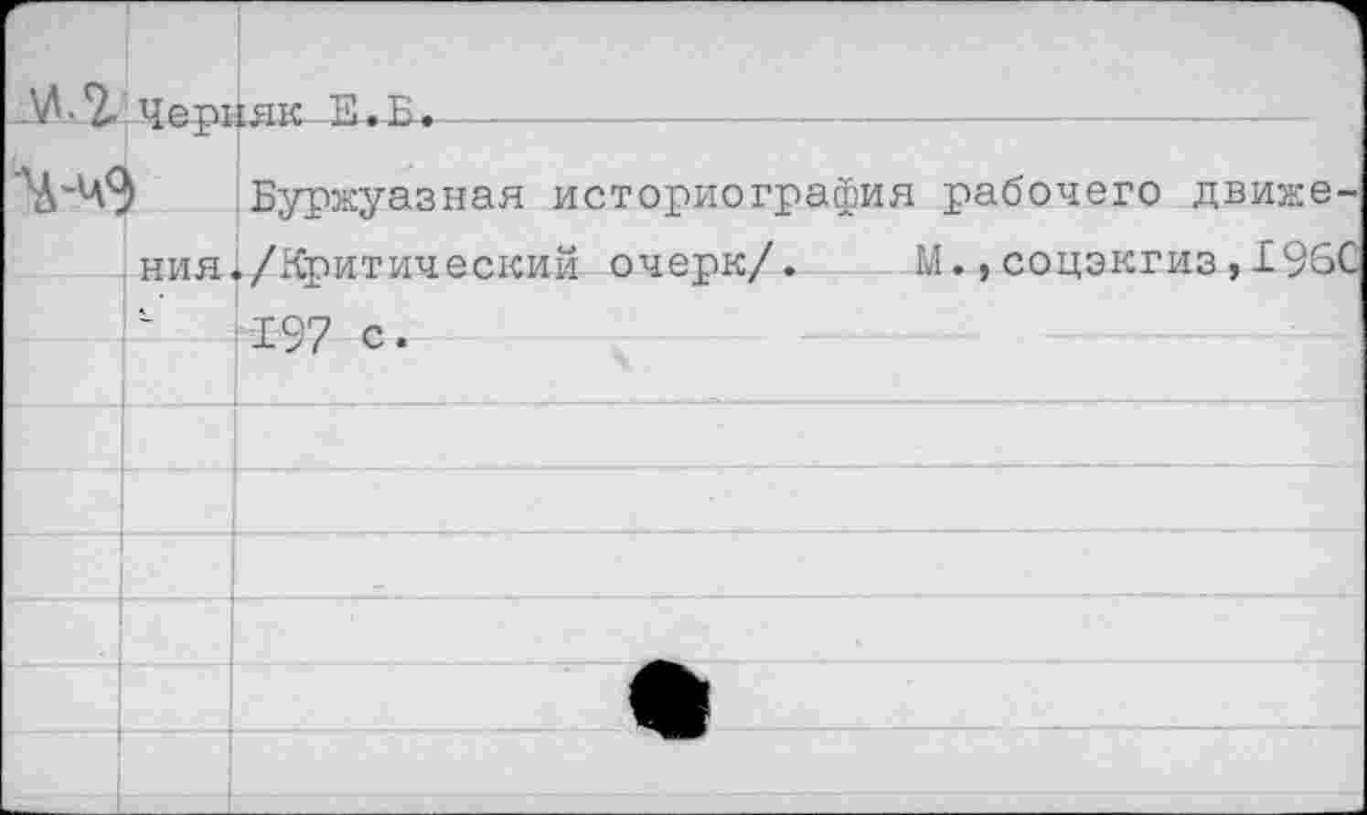 ﻿М-2. черняк У.Б.
'Ч-чЭ Буржуазная историография рабочего движения ^/Критический очерк/. М.,соцэкгиз,196С Р 197 с.